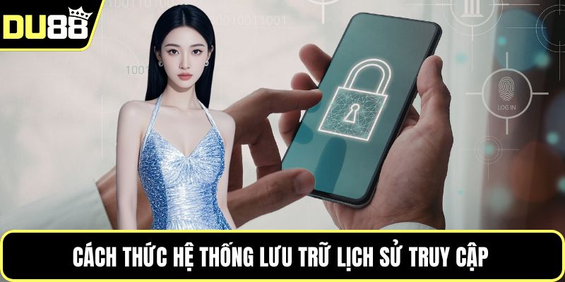 Cách thức hệ thống lưu trữ lịch sử truy cập 